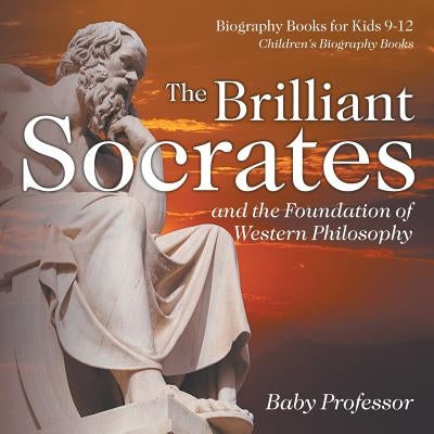 The Brilliant Socrates and the Foundation of Western Philosophy - Biography Books for Kids 9-12 Children's Biography Books by Baby Professor