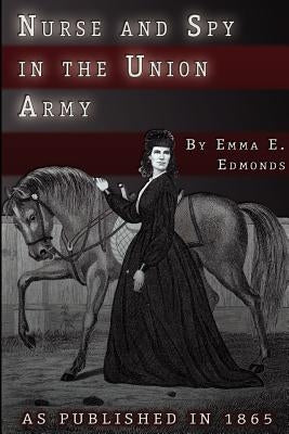 Nurse and Spy in the Union Army: The Adventures and Experiences of a Woman in Hospitals, Camps, and Battlefields by Edmonds, S. Emma E.