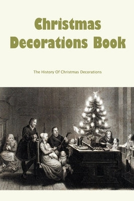 Christmas Decorations Book: The History Of Christmas Decorations by Lovelady, Agnes