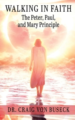 Walking in Faith: The Peter, Paul, and Mary Principle by Von Buseck, Craig