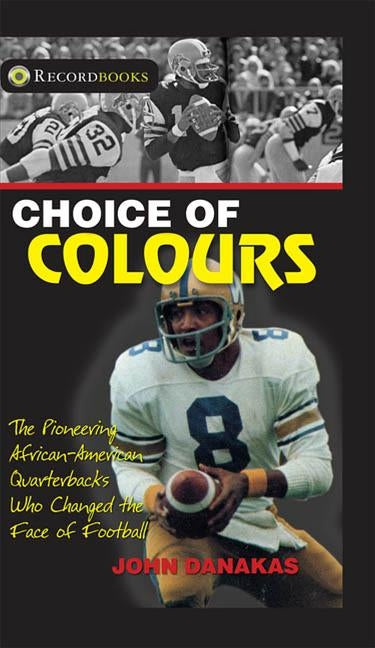 Choice of Colours: The Pioneering African-American Quarterbacks Who Changed the Face of Football by Danakas, John