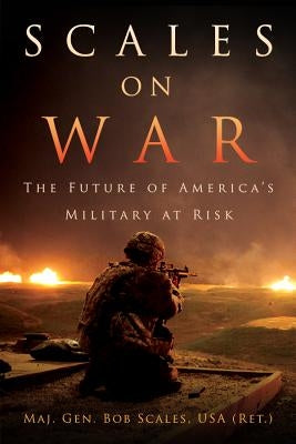 Scales on War: The Future of America's Military at Risk by Scales Usa (Ret )., Maj Gen Bob