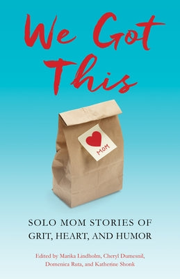 We Got This: Solo Mom Stories of Grit, Heart, and Humor by Lindholm, Marika