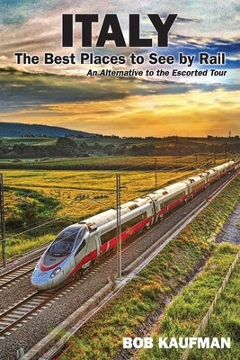 Italy The Best Places to See by Rail: An alternative to the escorted tour by Kaufman, Bob