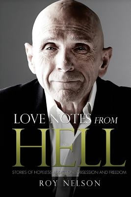 Love Notes from Hell: Stories of Hopeless Addiction, Obsession and Freedom by Nelson, Roy