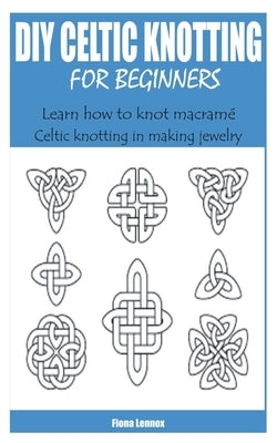 DIY Celtic Knotting for Beginners: Learn how to knot macramé Celtic knotting in making jewelry by Lennox, Fiona