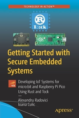 Getting Started with Secure Embedded Systems: Developing Iot Systems for Micro: Bit and Raspberry Pi Pico Using Rust and Tock by Radovici, Alexandru