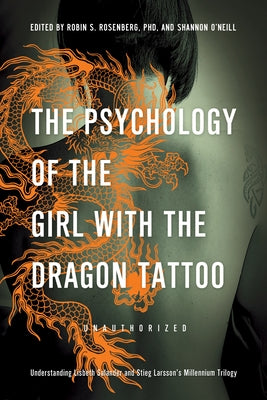 The Psychology of the Girl with the Dragon Tattoo: Understanding Lisbeth Salander and Stieg Larsson's Millennium Trilogy by Rosenberg, Robin S.