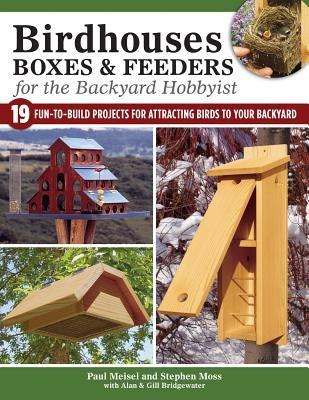 Birdhouses, Boxes & Feeders for the Backyard Hobbyist: 19 Fun-To-Build Projects for Attracting Birds to Your Backyard by Bridgewater, A. &. G.