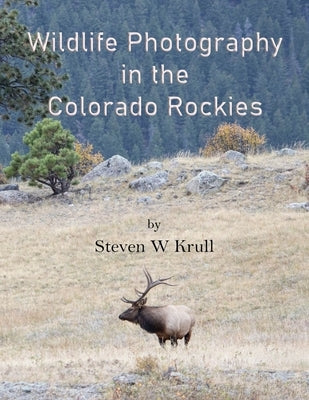 Wildlife Photography in the Colorado Rockies: Where and How to Find and Photograph Wildlife by Krull, Steven