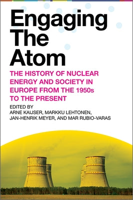 Engaging the Atom: The History of Nuclear Energy and Society in Europe from the 1950s to the Present by Kaijser, Arne