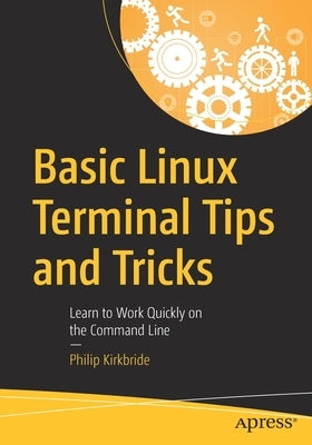 Basic Linux Terminal Tips and Tricks: Learn to Work Quickly on the Command Line by Kirkbride, Philip