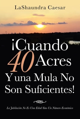 ¡Cuando 40 Acres Y Una Mula No Son Suficientes!: La Jubilación No Es Una Edad Sino Un Número Económico by Caesar, Lashaundra