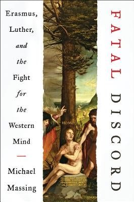 Fatal Discord: Erasmus, Luther, and the Fight for the Western Mind by Massing, Michael