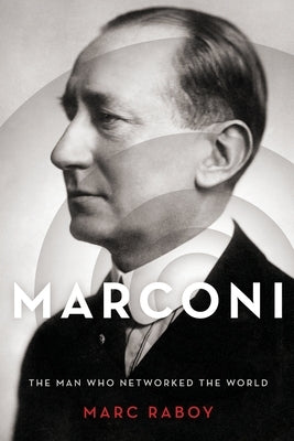 Marconi: The Man Who Networked the World by Raboy, Marc