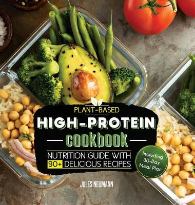 Plant-Based High-Protein Cookbook: Nutrition Guide With 90+ Delicious Recipes (Including 30-Day Meal Plan) by Neumann, Jules