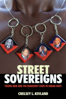 Street Sovereigns: Young Men and the Makeshift State in Urban Haiti by Kivland, Chelsey L.