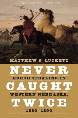 Never Caught Twice: Horse Stealing in Western Nebraska, 1850-1890 by Luckett, Matthew S.