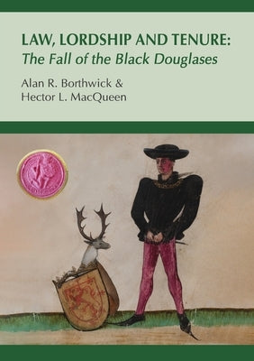 Law, Lordship and Tenure: The Fall of the Black Douglases by Borthwick, Alan R.