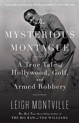 The Mysterious Montague: A True Tale of Hollywood, Golf, and Armed Robbery by Montville, Leigh