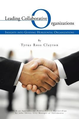 Leading Collaborative Organizations: Insights Into Guiding Horizontal Organizations by Clayton, Tyrus Ross