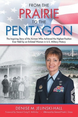 From the Prairie to the Pentagon: The Inspiring Story of the Airman Who Achieved the Highest Position Ever Held by an Enlisted Woman in U.S. Military by Jelinski-Hall, Denise M.