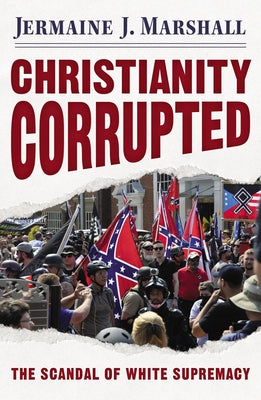 Christianity Corrupted: The Scandal of White Supremacy by Marshall, Jermaine J.