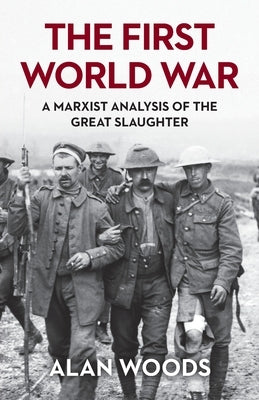 The First World War: A Marxist Analysis of the Great Slaughter by Woods, Alan