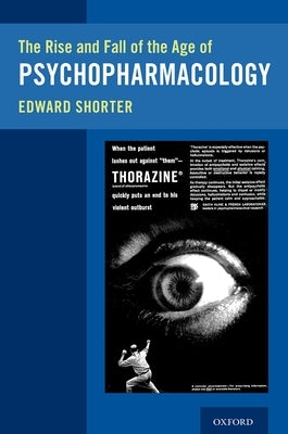 The Rise and Fall of the Age of Psychopharmacology by Shorter, Edward