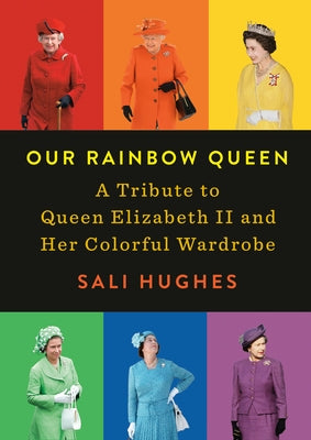 Our Rainbow Queen: A Tribute to Queen Elizabeth II and Her Colorful Wardrobe by Hughes, Sali