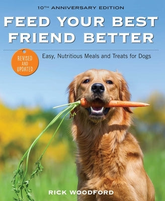 Feed Your Best Friend Better, Revised Edition: Easy, Nutritious Meals and Treats for Dogs by Woodford, Rick