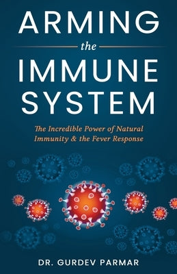 Arming the Immune System: The Incredible Power of Natural Immunity & the Fever Response by Parmar, Gurdev