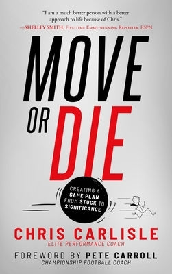 Move or Die: Creating a Game-Plan from Stuck to Significance by Carlisle, Chris