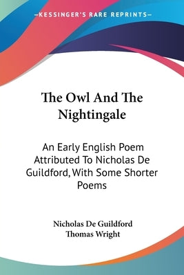 The Owl And The Nightingale: An Early English Poem Attributed To Nicholas De Guildford, With Some Shorter Poems by De Guildford, Nicholas