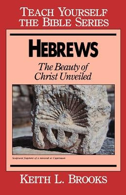 Hebrews: The Beauty of Christ Unveiled by Brooks, Keith L.