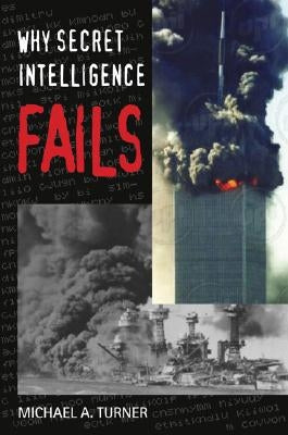 Why Secret Intelligence Fails by Turner, Michael A.