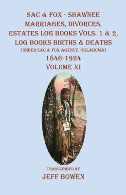 Sac & Fox - Shawnee Marriages, Divorces, Estates Log Books Vols. 1 & 2, Log Books Births & Deaths: (Under Sac & Fox Agency, Oklahoma)1846-1924 Volume by Bowen, Jeff