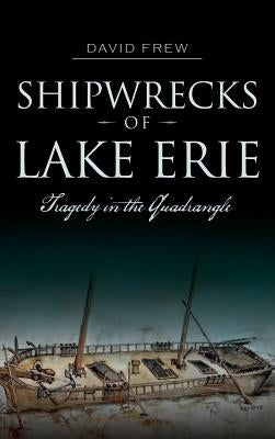 Shipwrecks of Lake Erie: Tragedy in the Quadrangle by Frew, David