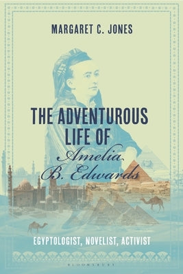 The Adventurous Life of Amelia B. Edwards: Egyptologist, Novelist, Activist by Jones, Margaret C.