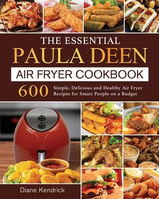 The Essential Paula Deen Air Fryer Cookbook: 600 Simple, Delicious and Healthy Air Fryer Recipes for Smart People on a Budget by Kendrick, Diane