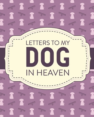 Letters To My Dog In Heaven: Pet Loss Grief Heartfelt Loss Bereavement Gift Best Friend Poochie by Larson, Patricia