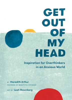 Get Out of My Head: Inspiration for Overthinkers in an Anxious World by Arthur, Meredith