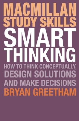 Smart Thinking: How to Think Conceptually, Design Solutions and Make Decisions by Greetham, Bryan