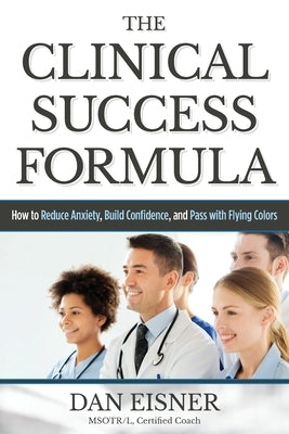 The Clinical Success Formula: How to Reduce Anxiety, Build Confidence, and Pass with Flying Colors by Eisner, Dan