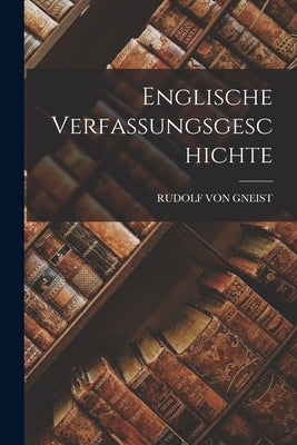 Englische Verfassungsgeschichte by Von Gneist, Rudolf