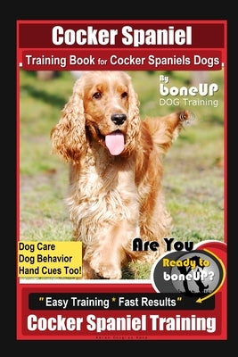 Cocker Spaniel Training Book for Cocker Spaniels Dogs By BoneUP DOG Training, Dog Care, Dog Behavior, Hand Cues Too! Are You Ready to Bone Up? Easy Tr by Kane, Karen Douglas