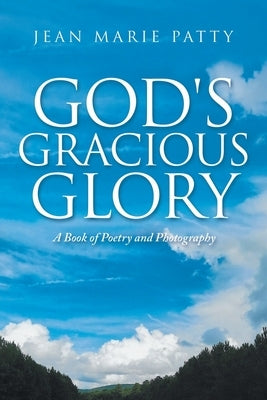 God's Gracious Glory: A Book of Poetry and Photography by Patty, Jean Marie