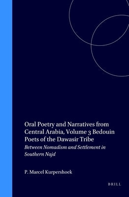 Oral Poetry and Narratives from Central Arabia, Volume 3 Bedouin Poets of the Daw&#257;sir Tribe: Between Nomadism and Settlement in Southern Najd by Kurpershoek, Marcel
