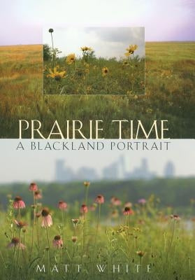 Prairie Time: A Blackland Portrait Volume 10 by White, Matt