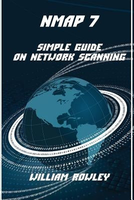 Nmap 7: Simple Guide on Network Scanning by Rowley, William